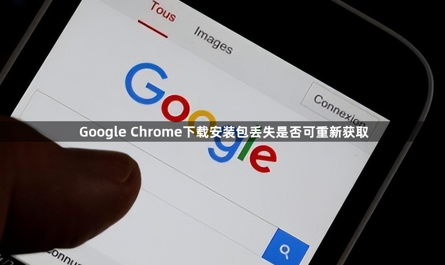 Google Chrome下载安装包丢失是否可重新获取1