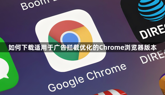 如何下载适用于广告拦截优化的Chrome浏览器版本1