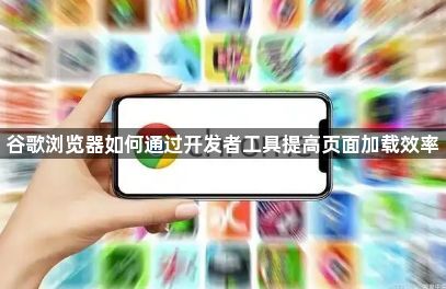 谷歌浏览器如何通过开发者工具提高页面加载效率1