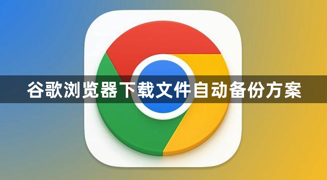 谷歌浏览器下载文件自动备份方案1