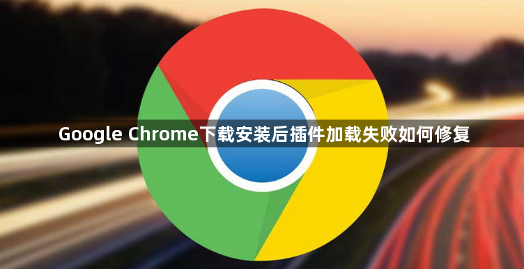 Google Chrome下载安装后插件加载失败如何修复1
