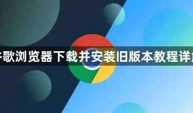 谷歌浏览器下载并安装旧版本教程详解1