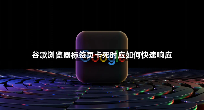 谷歌浏览器标签页卡死时应如何快速响应1