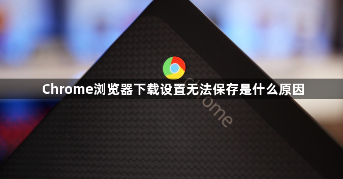 Chrome浏览器下载设置无法保存是什么原因1