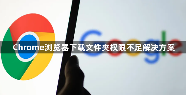 Chrome浏览器下载文件夹权限不足解决方案1
