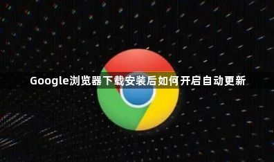 Google浏览器下载安装后如何开启自动更新1