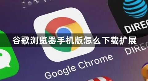 谷歌浏览器手机版怎么下载扩展1