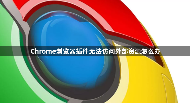 Chrome浏览器插件无法访问外部资源怎么办1