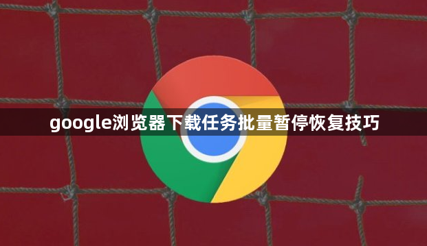google浏览器下载任务批量暂停恢复技巧1