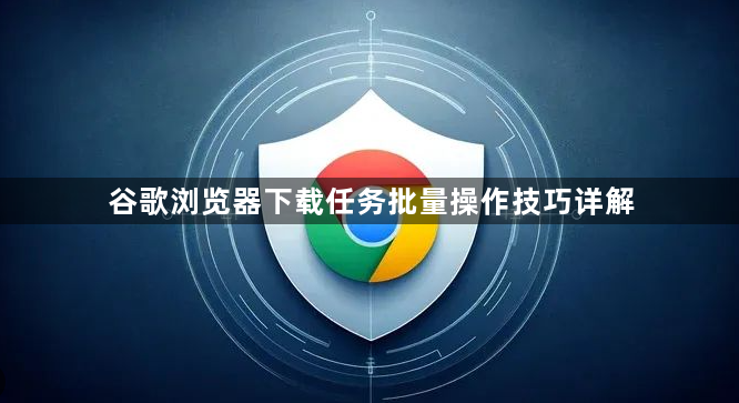 谷歌浏览器下载任务批量操作技巧详解1