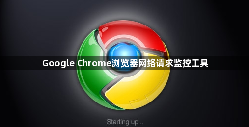 Google Chrome浏览器网络请求监控工具1