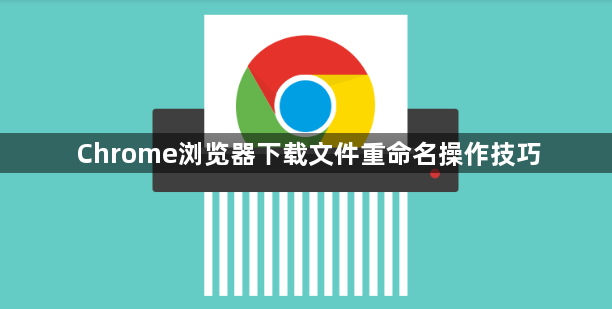 Chrome浏览器下载文件重命名操作技巧1