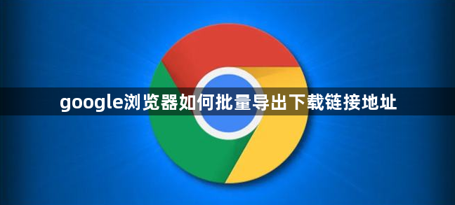google浏览器如何批量导出下载链接地址1