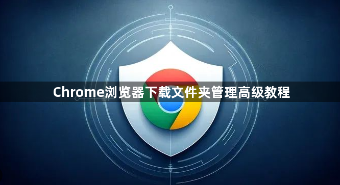 Chrome浏览器下载文件夹管理高级教程1