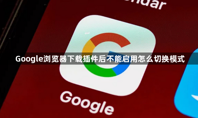 Google浏览器下载插件后不能启用怎么切换模式1