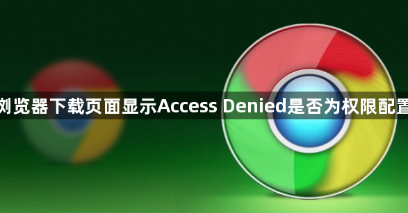 谷歌浏览器下载页面显示Access Denied是否为权限配置问题1