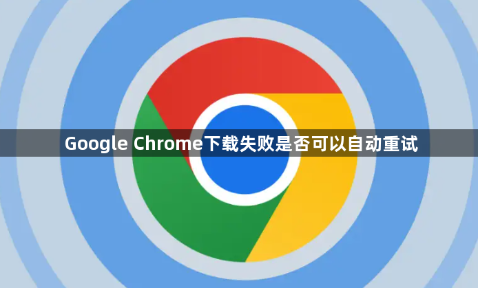 Google Chrome下载失败是否可以自动重试1