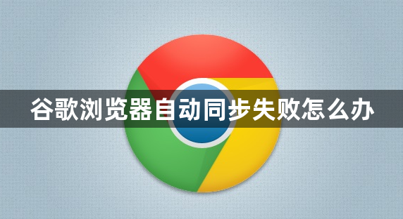 谷歌浏览器自动同步失败怎么办1