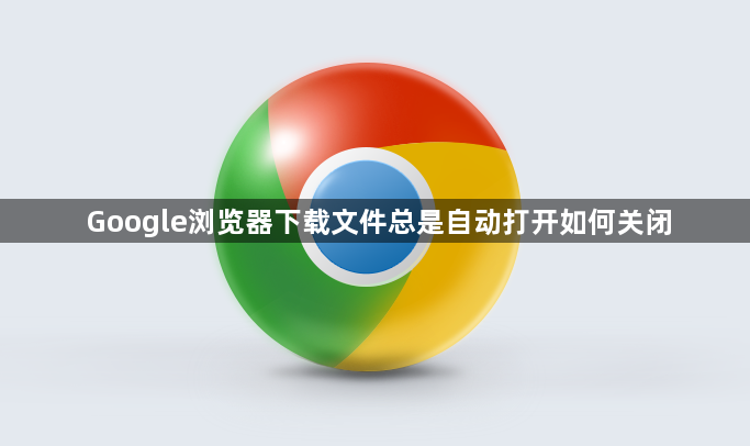 Google浏览器下载文件总是自动打开如何关闭1