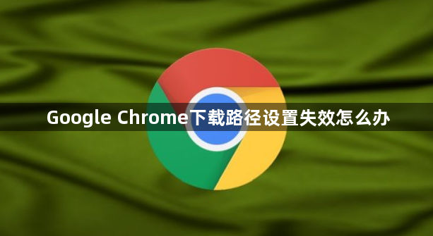 Google Chrome下载路径设置失效怎么办1
