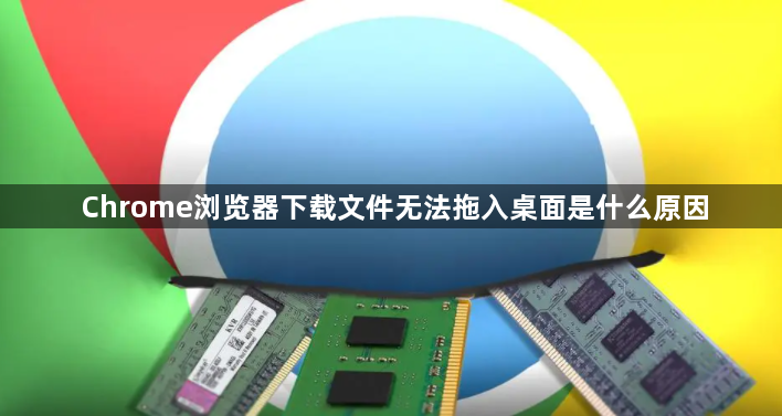 Chrome浏览器下载文件无法拖入桌面是什么原因1