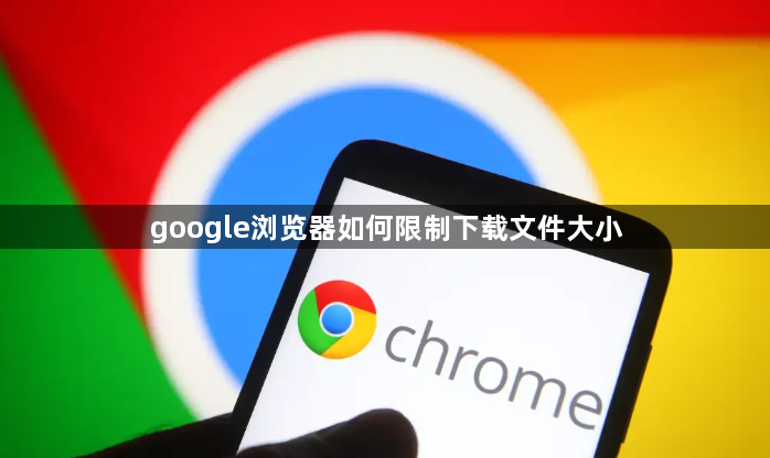google浏览器如何限制下载文件大小1