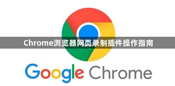 Chrome浏览器网页录制插件操作指南1