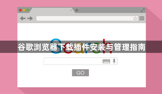 谷歌浏览器下载插件安装与管理指南1