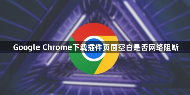 Google Chrome下载插件页面空白是否网络阻断1