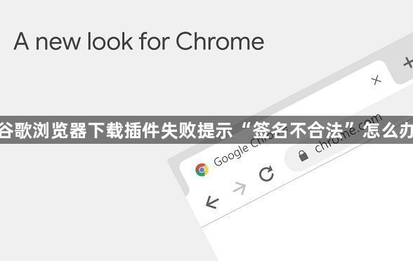 谷歌浏览器下载插件失败提示“签名不合法”怎么办1