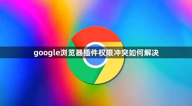google浏览器插件权限冲突如何解决1
