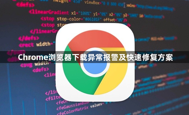 Chrome浏览器下载异常报警及快速修复方案1