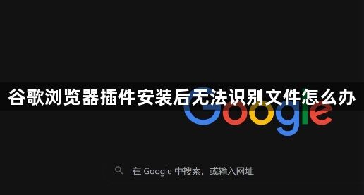 谷歌浏览器插件安装后无法识别文件怎么办1