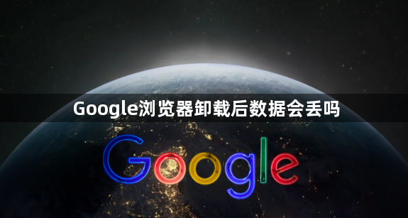 Google浏览器卸载后数据会丢吗1