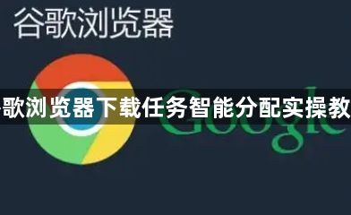 谷歌浏览器下载任务智能分配实操教程1