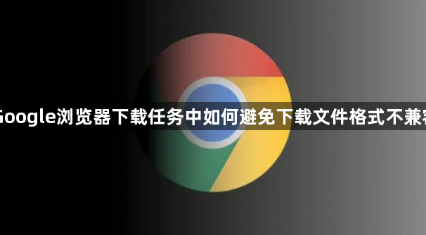 Google浏览器下载任务中如何避免下载文件格式不兼容1