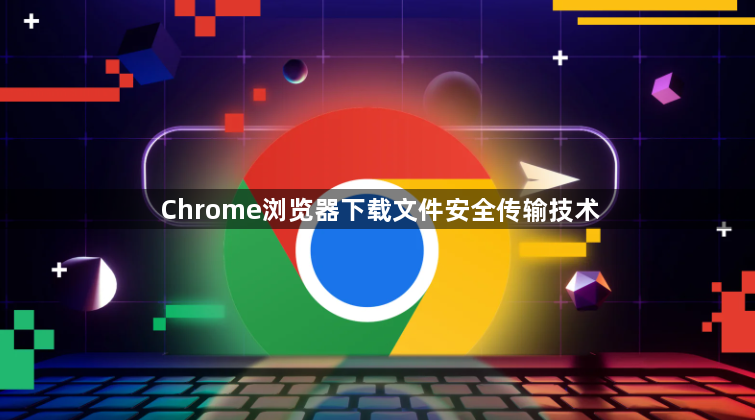 Chrome浏览器下载文件安全传输技术1