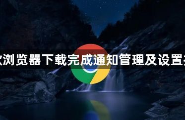 谷歌浏览器下载完成通知管理及设置技巧1