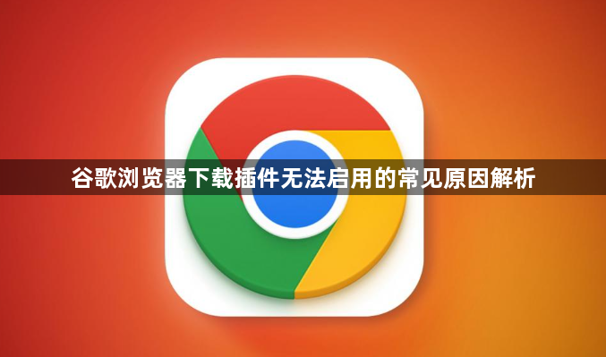 谷歌浏览器下载插件无法启用的常见原因解析1