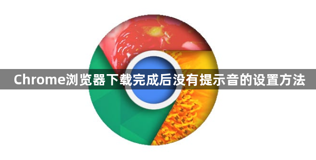 Chrome浏览器下载完成后没有提示音的设置方法1