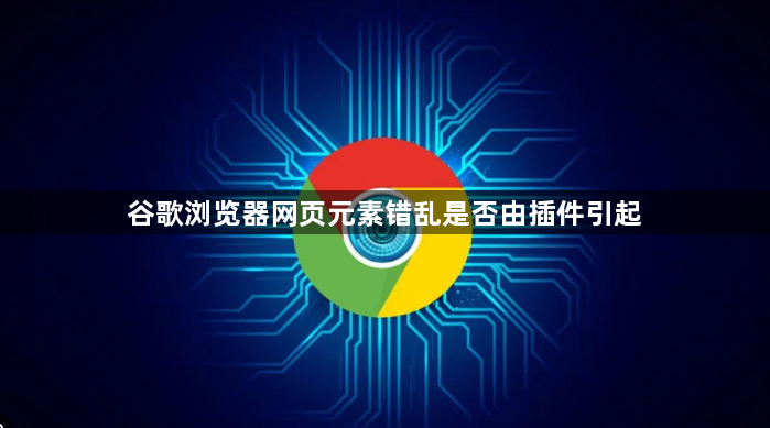 谷歌浏览器网页元素错乱是否由插件引起1