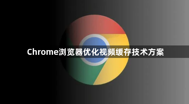 Chrome浏览器优化视频缓存技术方案1