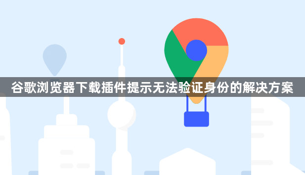 谷歌浏览器下载插件提示无法验证身份的解决方案1