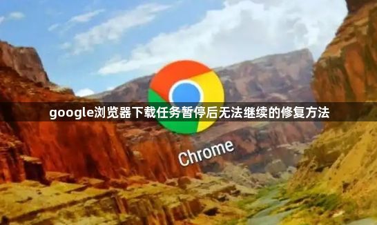 google浏览器下载任务暂停后无法继续的修复方法1
