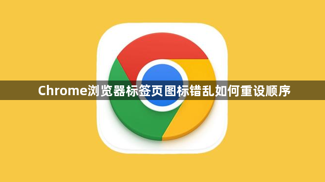 Chrome浏览器标签页图标错乱如何重设顺序1