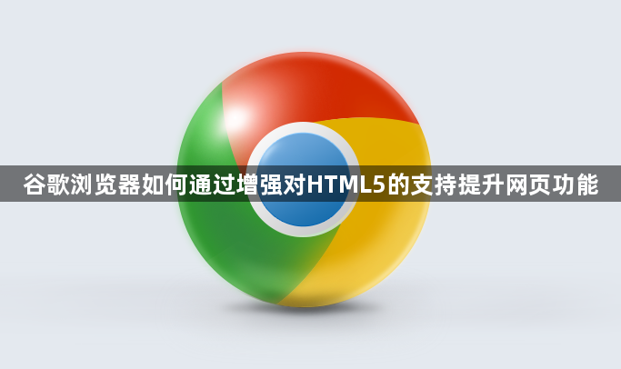 谷歌浏览器如何通过增强对HTML5的支持提升网页功能1