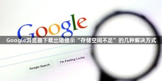 Google浏览器下载出错提示“存储空间不足”的几种解决方式1