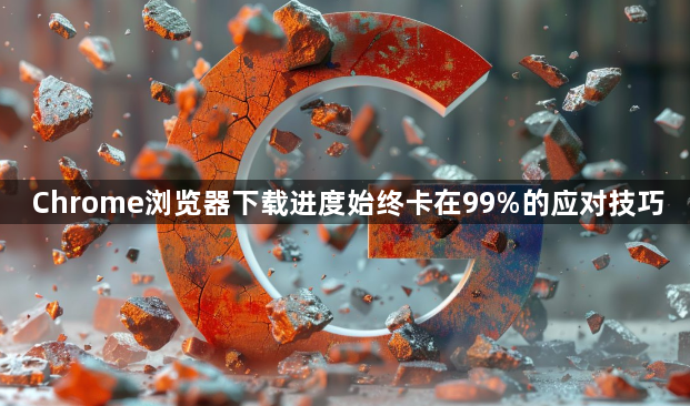 Chrome浏览器下载进度始终卡在99%的应对技巧1