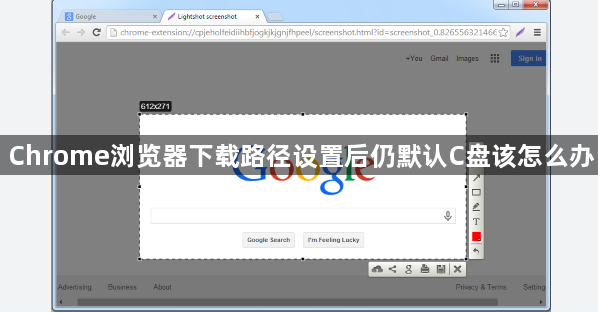 Chrome浏览器下载路径设置后仍默认C盘该怎么办1