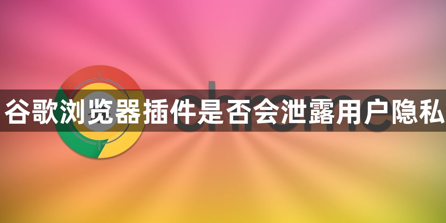 谷歌浏览器插件是否会泄露用户隐私1